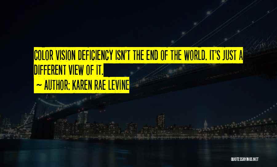 Karen Rae Levine Quotes: Color Vision Deficiency Isn't The End Of The World. It's Just A Different View Of It.