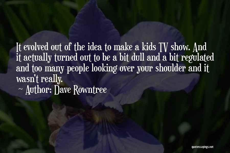 Dave Rowntree Quotes: It Evolved Out Of The Idea To Make A Kids Tv Show. And It Actually Turned Out To Be A