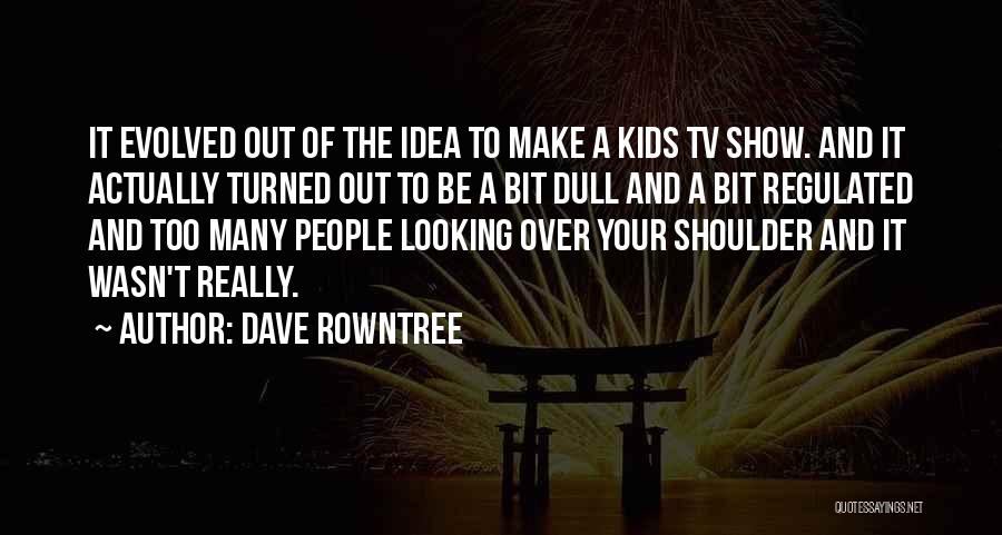 Dave Rowntree Quotes: It Evolved Out Of The Idea To Make A Kids Tv Show. And It Actually Turned Out To Be A