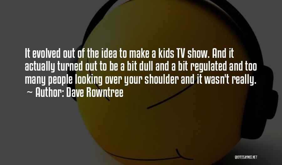 Dave Rowntree Quotes: It Evolved Out Of The Idea To Make A Kids Tv Show. And It Actually Turned Out To Be A