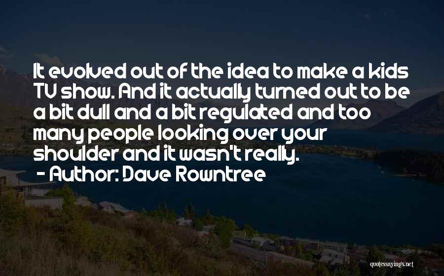 Dave Rowntree Quotes: It Evolved Out Of The Idea To Make A Kids Tv Show. And It Actually Turned Out To Be A