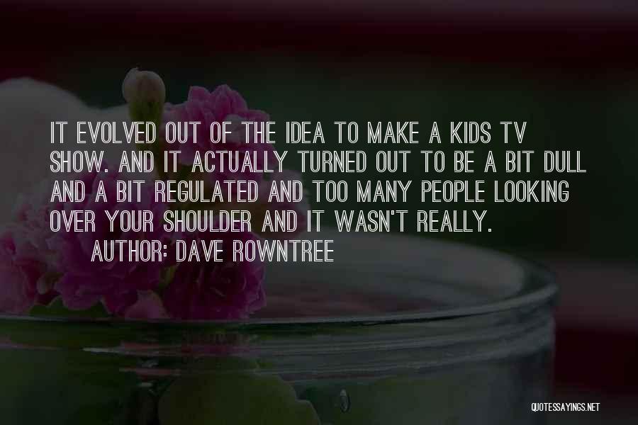 Dave Rowntree Quotes: It Evolved Out Of The Idea To Make A Kids Tv Show. And It Actually Turned Out To Be A