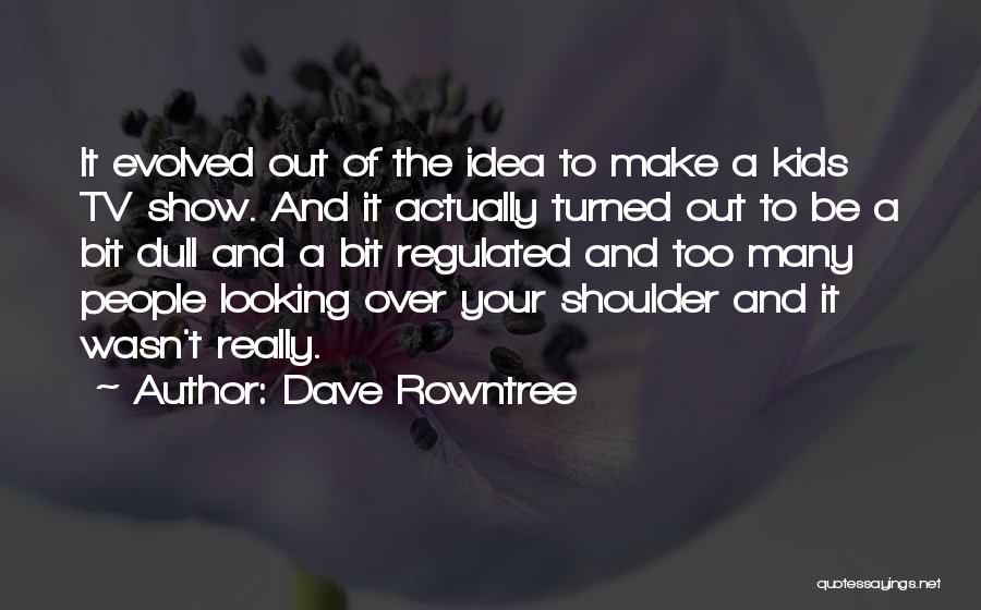 Dave Rowntree Quotes: It Evolved Out Of The Idea To Make A Kids Tv Show. And It Actually Turned Out To Be A