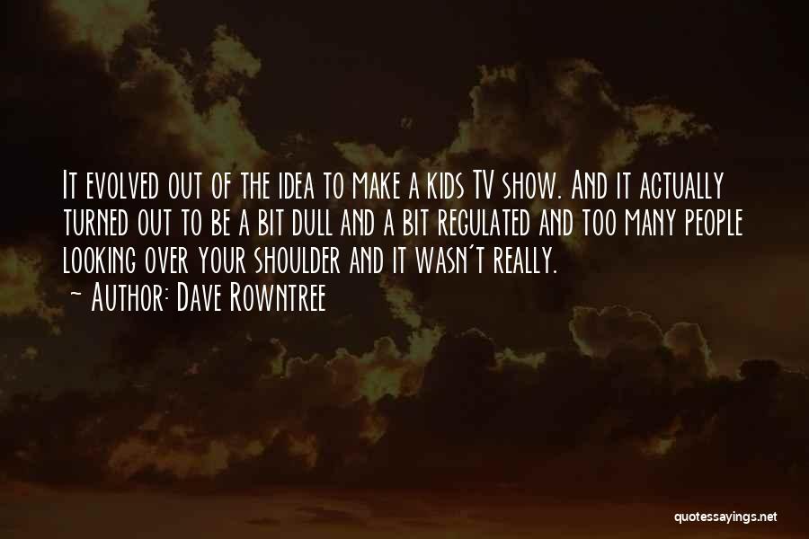 Dave Rowntree Quotes: It Evolved Out Of The Idea To Make A Kids Tv Show. And It Actually Turned Out To Be A