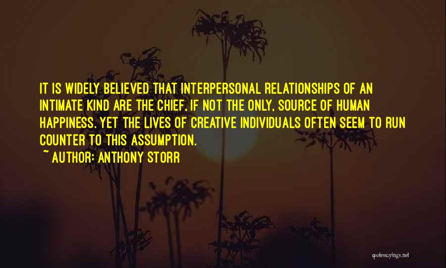 Anthony Storr Quotes: It Is Widely Believed That Interpersonal Relationships Of An Intimate Kind Are The Chief, If Not The Only, Source Of