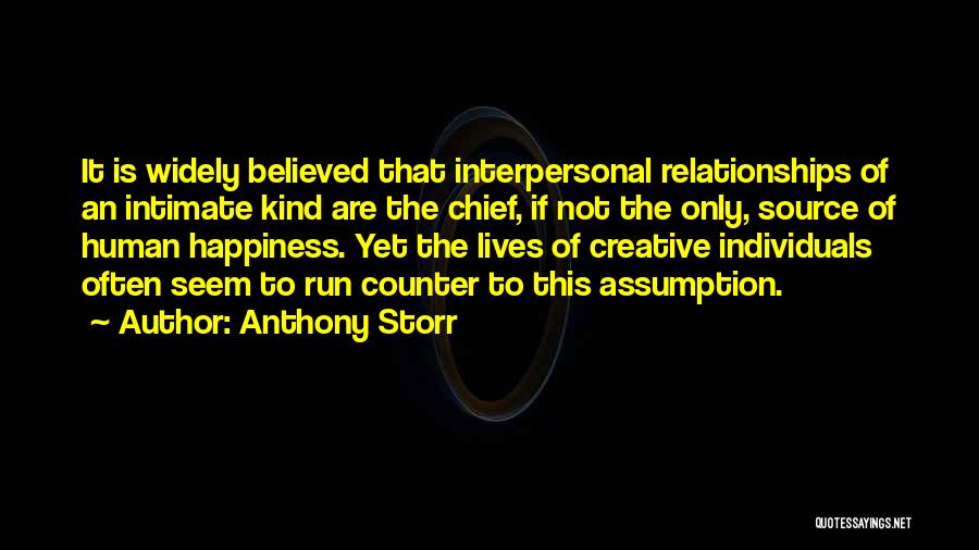 Anthony Storr Quotes: It Is Widely Believed That Interpersonal Relationships Of An Intimate Kind Are The Chief, If Not The Only, Source Of