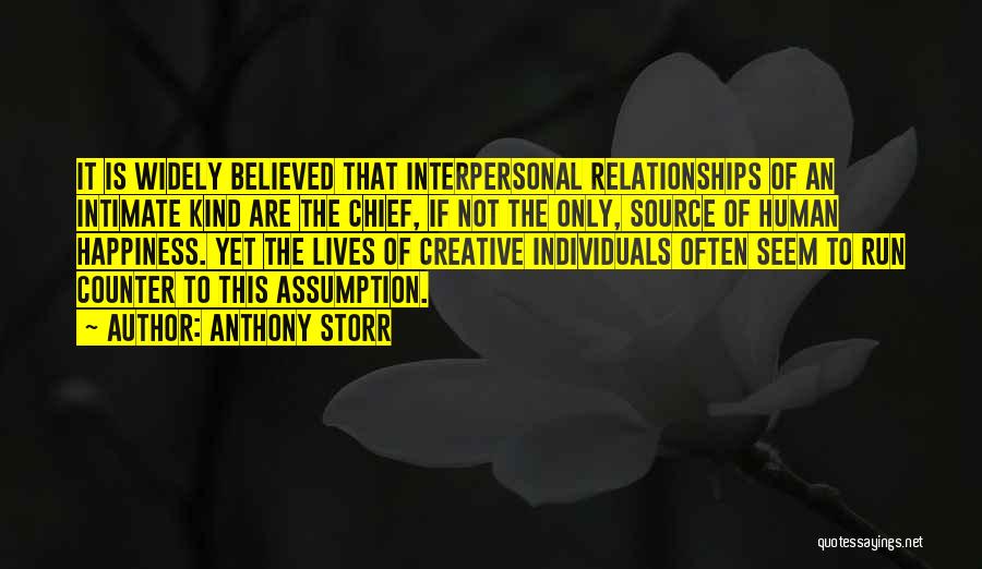 Anthony Storr Quotes: It Is Widely Believed That Interpersonal Relationships Of An Intimate Kind Are The Chief, If Not The Only, Source Of