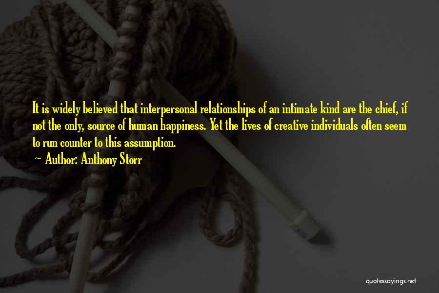 Anthony Storr Quotes: It Is Widely Believed That Interpersonal Relationships Of An Intimate Kind Are The Chief, If Not The Only, Source Of