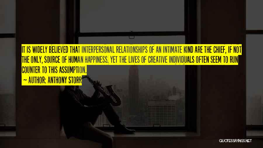 Anthony Storr Quotes: It Is Widely Believed That Interpersonal Relationships Of An Intimate Kind Are The Chief, If Not The Only, Source Of