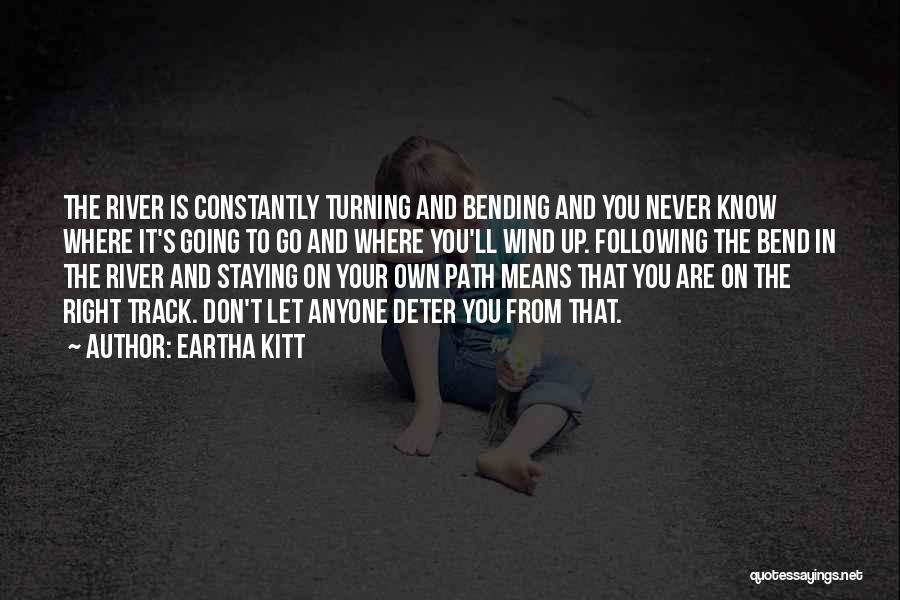 Eartha Kitt Quotes: The River Is Constantly Turning And Bending And You Never Know Where It's Going To Go And Where You'll Wind
