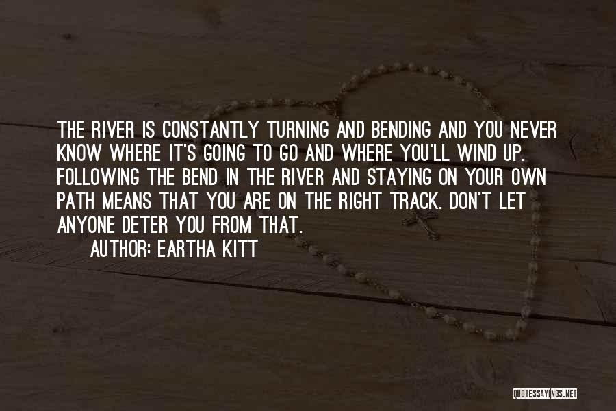 Eartha Kitt Quotes: The River Is Constantly Turning And Bending And You Never Know Where It's Going To Go And Where You'll Wind