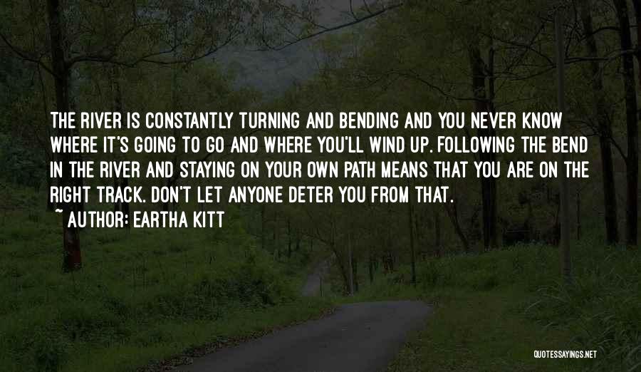 Eartha Kitt Quotes: The River Is Constantly Turning And Bending And You Never Know Where It's Going To Go And Where You'll Wind