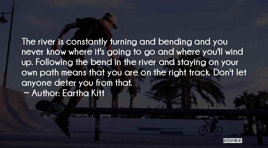 Eartha Kitt Quotes: The River Is Constantly Turning And Bending And You Never Know Where It's Going To Go And Where You'll Wind