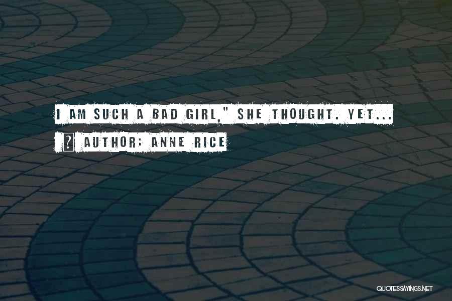 Anne Rice Quotes: I Am Such A Bad Girl, She Thought. Yet...