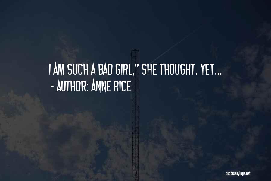 Anne Rice Quotes: I Am Such A Bad Girl, She Thought. Yet...