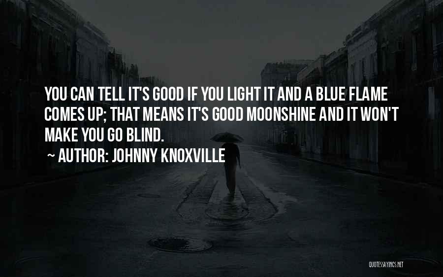 Johnny Knoxville Quotes: You Can Tell It's Good If You Light It And A Blue Flame Comes Up; That Means It's Good Moonshine