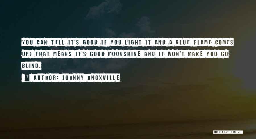 Johnny Knoxville Quotes: You Can Tell It's Good If You Light It And A Blue Flame Comes Up; That Means It's Good Moonshine