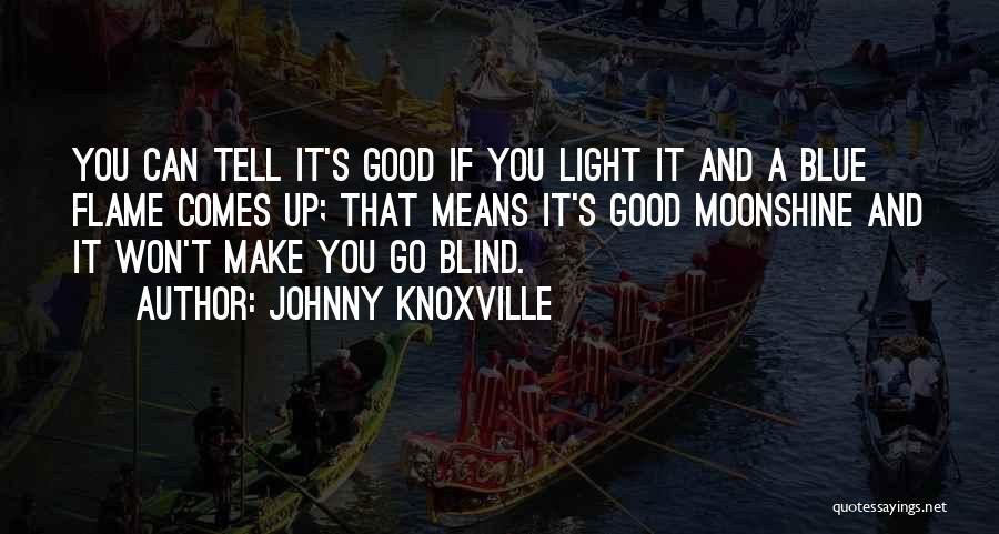 Johnny Knoxville Quotes: You Can Tell It's Good If You Light It And A Blue Flame Comes Up; That Means It's Good Moonshine