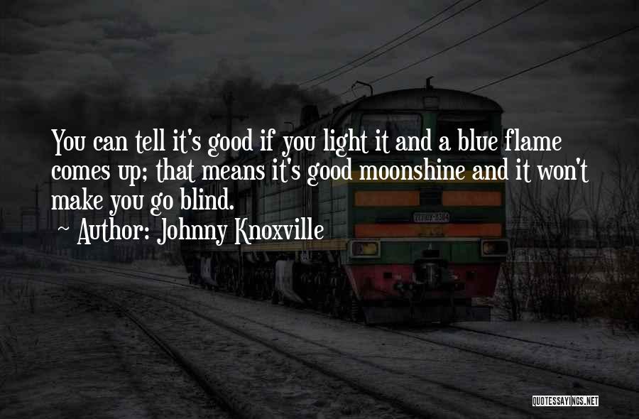 Johnny Knoxville Quotes: You Can Tell It's Good If You Light It And A Blue Flame Comes Up; That Means It's Good Moonshine