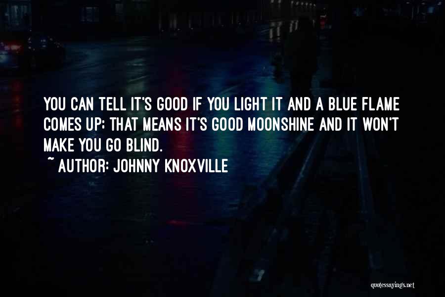 Johnny Knoxville Quotes: You Can Tell It's Good If You Light It And A Blue Flame Comes Up; That Means It's Good Moonshine