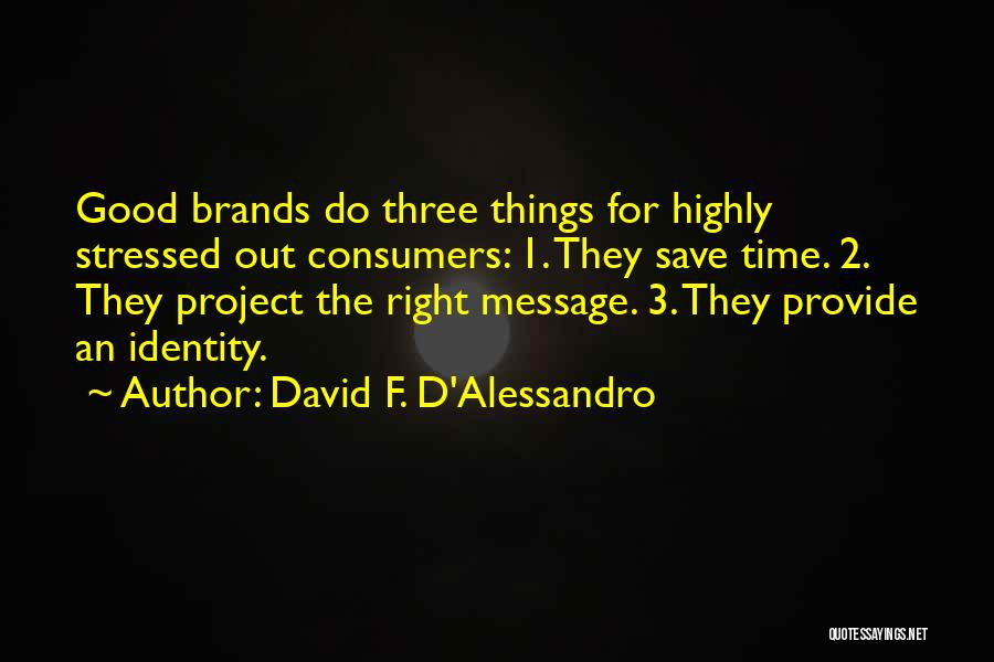 David F. D'Alessandro Quotes: Good Brands Do Three Things For Highly Stressed Out Consumers: 1. They Save Time. 2. They Project The Right Message.