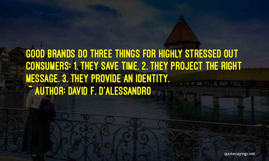 David F. D'Alessandro Quotes: Good Brands Do Three Things For Highly Stressed Out Consumers: 1. They Save Time. 2. They Project The Right Message.