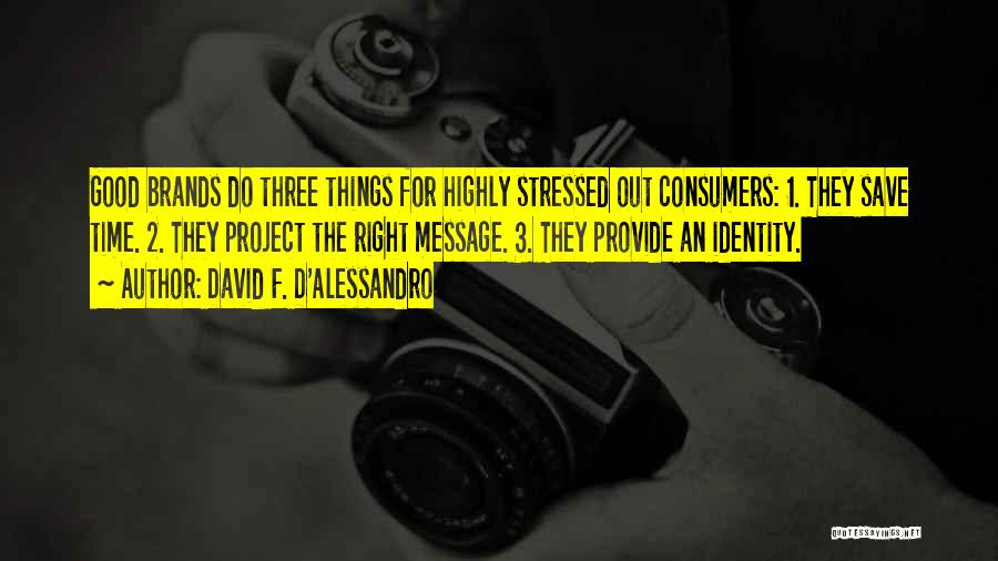 David F. D'Alessandro Quotes: Good Brands Do Three Things For Highly Stressed Out Consumers: 1. They Save Time. 2. They Project The Right Message.
