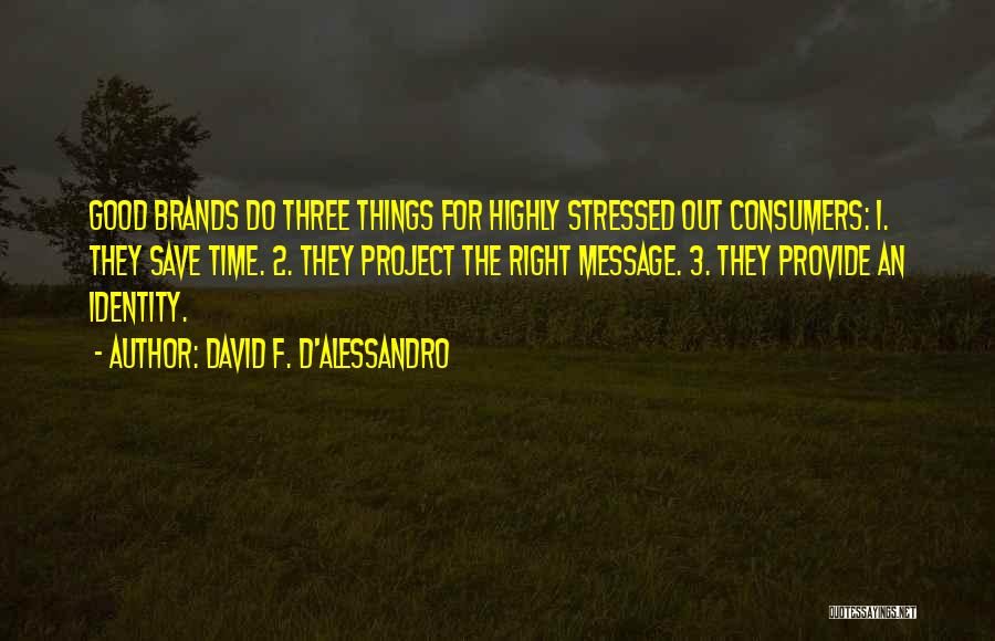 David F. D'Alessandro Quotes: Good Brands Do Three Things For Highly Stressed Out Consumers: 1. They Save Time. 2. They Project The Right Message.