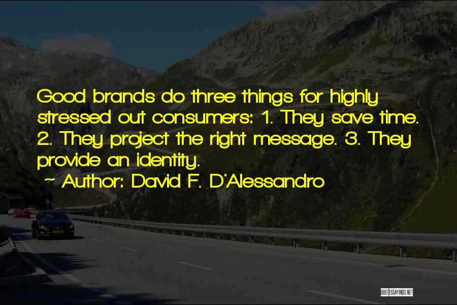 David F. D'Alessandro Quotes: Good Brands Do Three Things For Highly Stressed Out Consumers: 1. They Save Time. 2. They Project The Right Message.