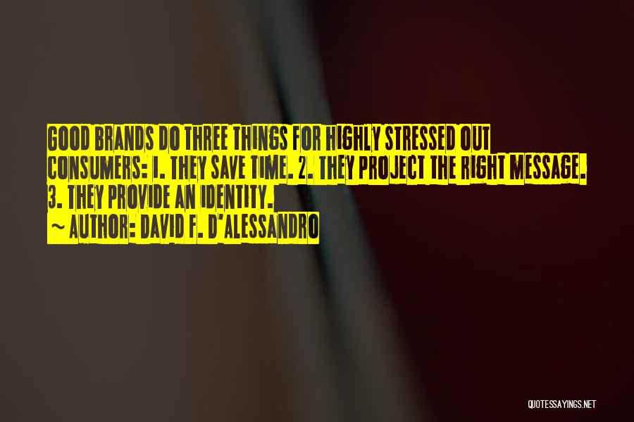 David F. D'Alessandro Quotes: Good Brands Do Three Things For Highly Stressed Out Consumers: 1. They Save Time. 2. They Project The Right Message.