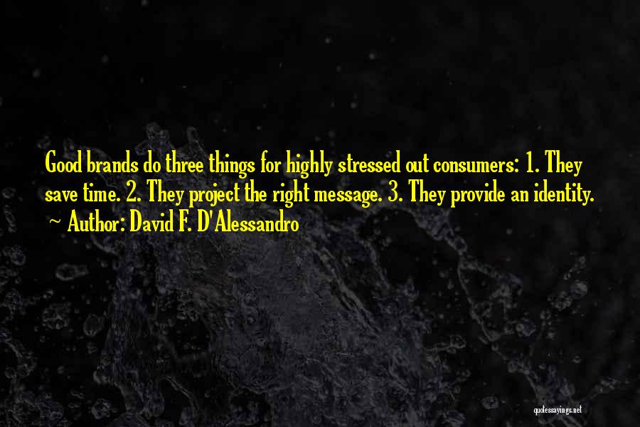 David F. D'Alessandro Quotes: Good Brands Do Three Things For Highly Stressed Out Consumers: 1. They Save Time. 2. They Project The Right Message.