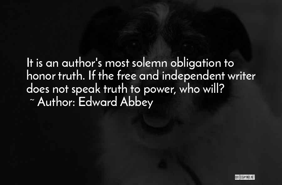 Edward Abbey Quotes: It Is An Author's Most Solemn Obligation To Honor Truth. If The Free And Independent Writer Does Not Speak Truth