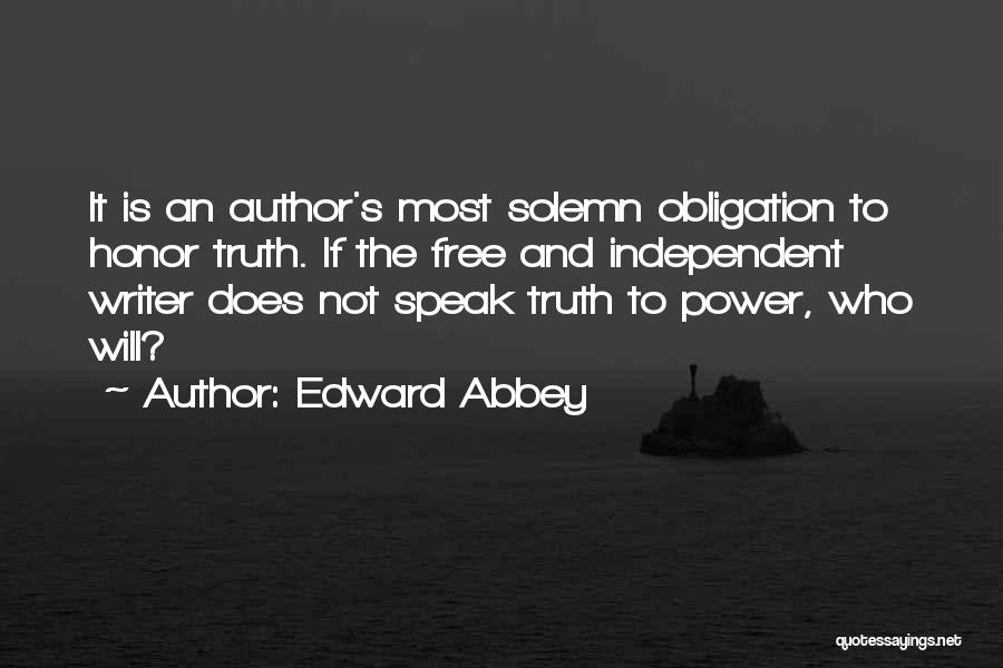 Edward Abbey Quotes: It Is An Author's Most Solemn Obligation To Honor Truth. If The Free And Independent Writer Does Not Speak Truth