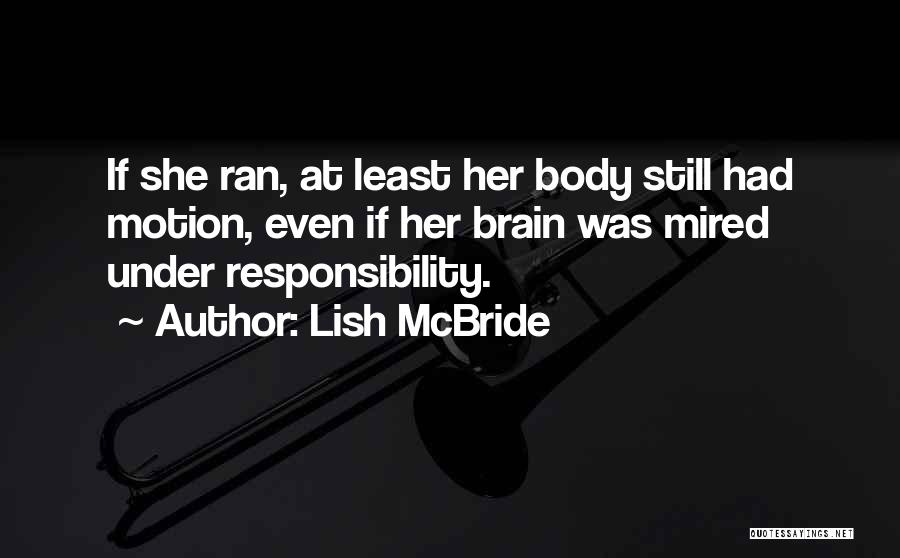 Lish McBride Quotes: If She Ran, At Least Her Body Still Had Motion, Even If Her Brain Was Mired Under Responsibility.