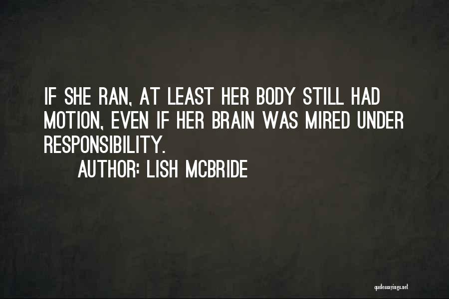 Lish McBride Quotes: If She Ran, At Least Her Body Still Had Motion, Even If Her Brain Was Mired Under Responsibility.