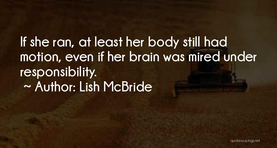 Lish McBride Quotes: If She Ran, At Least Her Body Still Had Motion, Even If Her Brain Was Mired Under Responsibility.