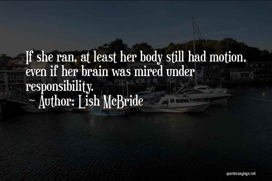 Lish McBride Quotes: If She Ran, At Least Her Body Still Had Motion, Even If Her Brain Was Mired Under Responsibility.