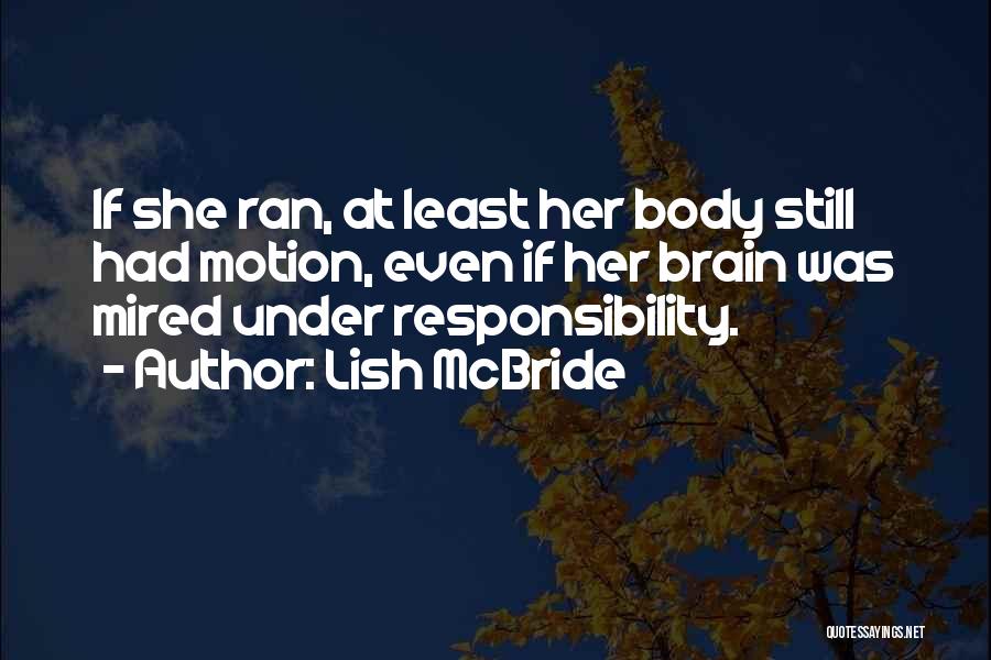 Lish McBride Quotes: If She Ran, At Least Her Body Still Had Motion, Even If Her Brain Was Mired Under Responsibility.