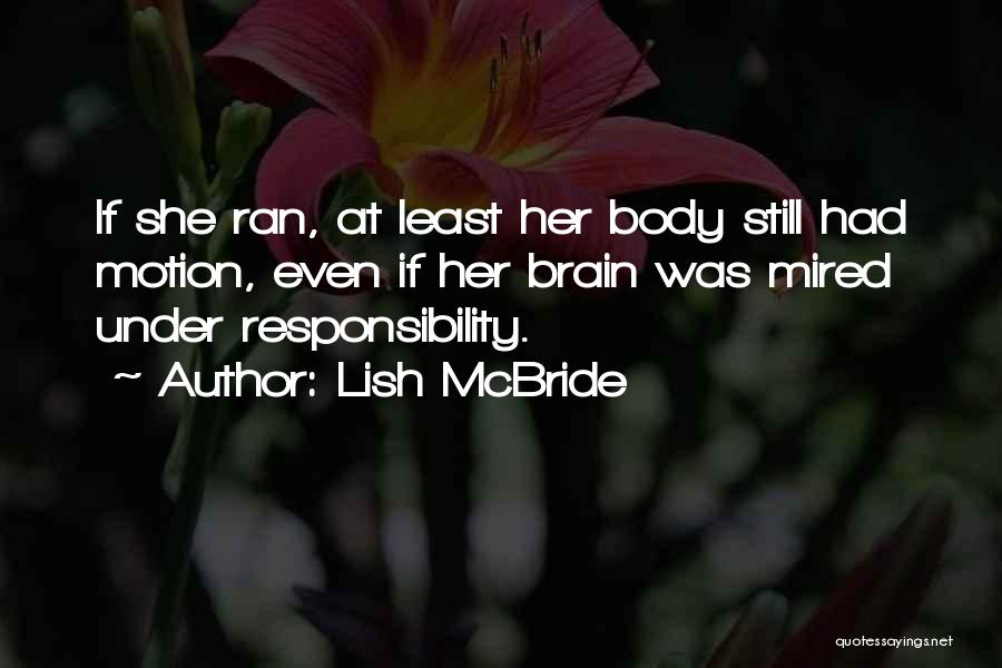 Lish McBride Quotes: If She Ran, At Least Her Body Still Had Motion, Even If Her Brain Was Mired Under Responsibility.