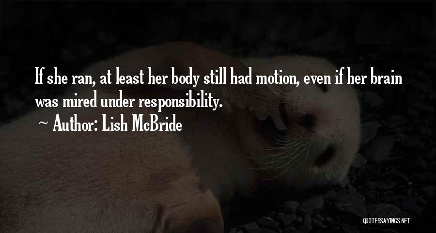 Lish McBride Quotes: If She Ran, At Least Her Body Still Had Motion, Even If Her Brain Was Mired Under Responsibility.