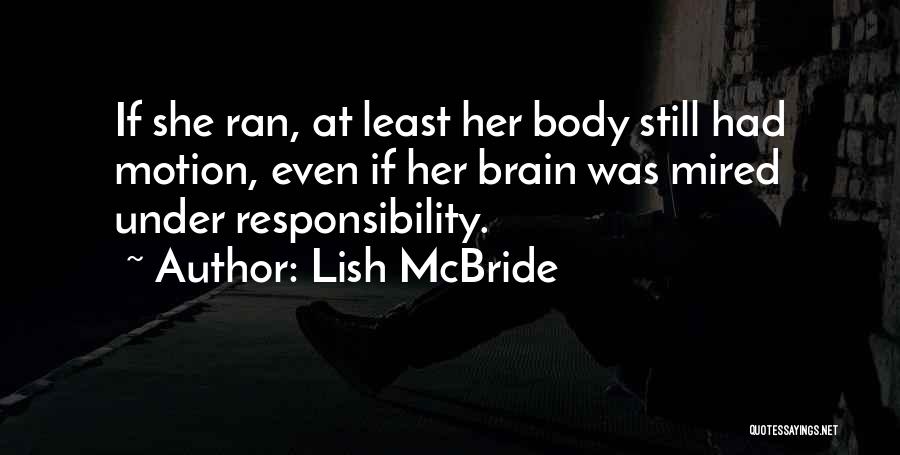 Lish McBride Quotes: If She Ran, At Least Her Body Still Had Motion, Even If Her Brain Was Mired Under Responsibility.