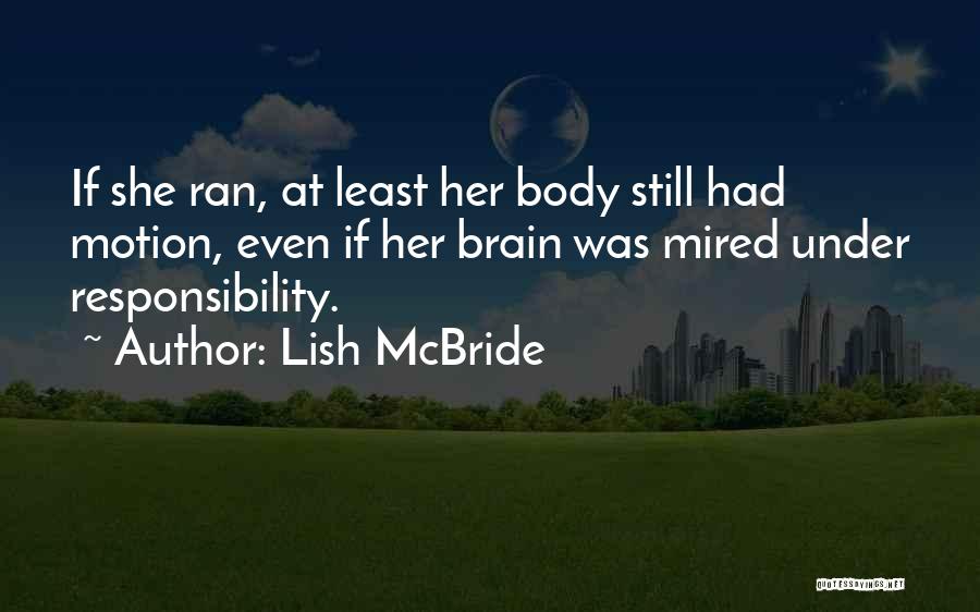 Lish McBride Quotes: If She Ran, At Least Her Body Still Had Motion, Even If Her Brain Was Mired Under Responsibility.