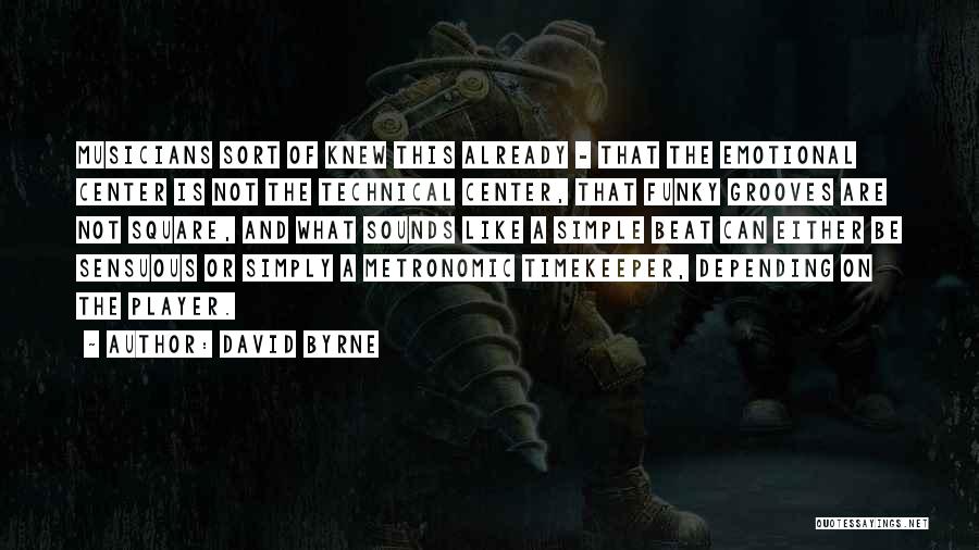 David Byrne Quotes: Musicians Sort Of Knew This Already - That The Emotional Center Is Not The Technical Center, That Funky Grooves Are