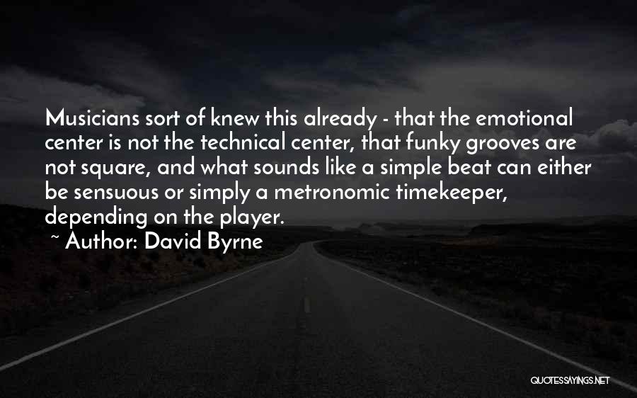 David Byrne Quotes: Musicians Sort Of Knew This Already - That The Emotional Center Is Not The Technical Center, That Funky Grooves Are