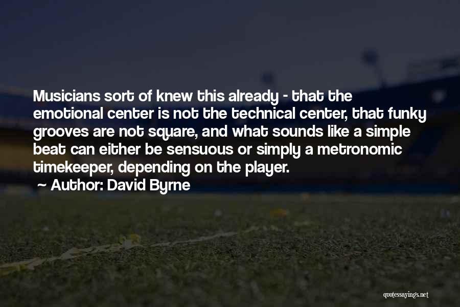 David Byrne Quotes: Musicians Sort Of Knew This Already - That The Emotional Center Is Not The Technical Center, That Funky Grooves Are