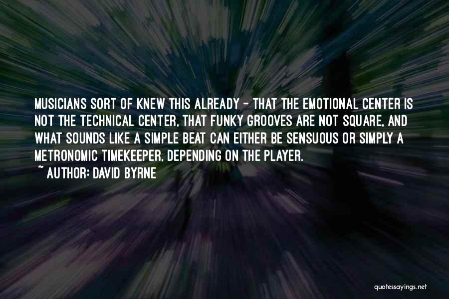David Byrne Quotes: Musicians Sort Of Knew This Already - That The Emotional Center Is Not The Technical Center, That Funky Grooves Are