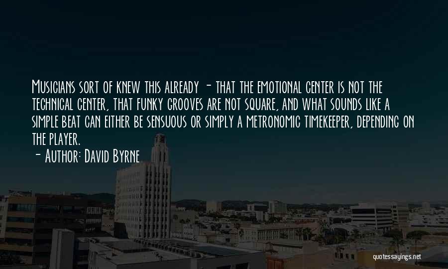 David Byrne Quotes: Musicians Sort Of Knew This Already - That The Emotional Center Is Not The Technical Center, That Funky Grooves Are
