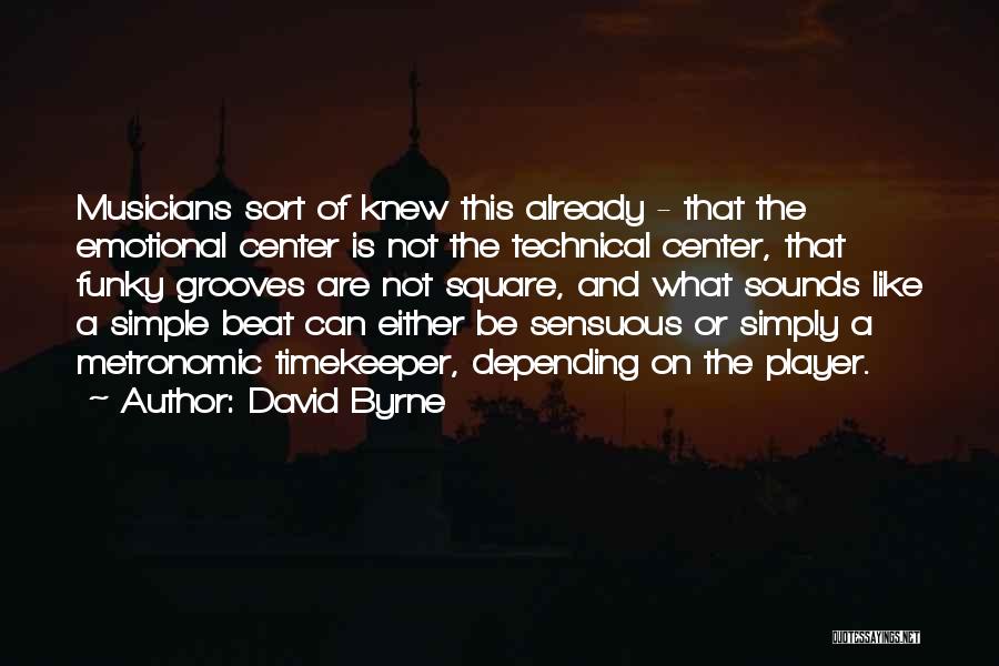David Byrne Quotes: Musicians Sort Of Knew This Already - That The Emotional Center Is Not The Technical Center, That Funky Grooves Are