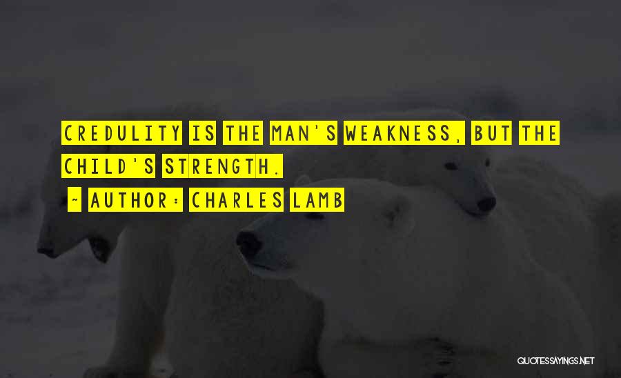 Charles Lamb Quotes: Credulity Is The Man's Weakness, But The Child's Strength.