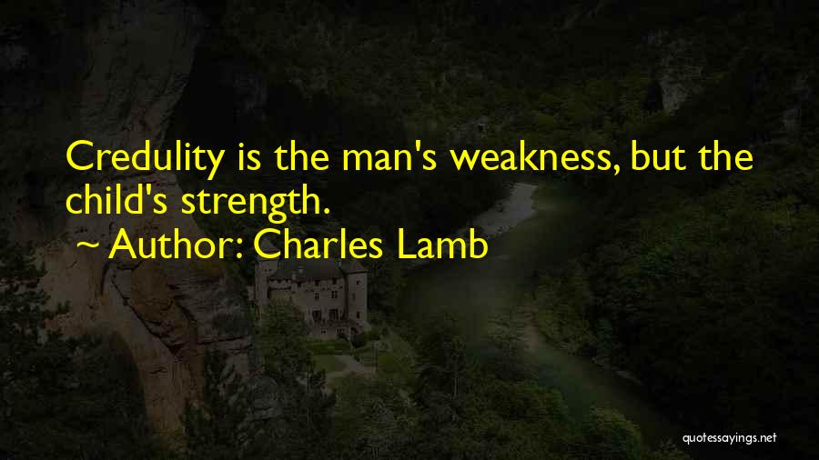 Charles Lamb Quotes: Credulity Is The Man's Weakness, But The Child's Strength.